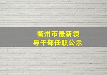 衢州市最新领导干部任职公示