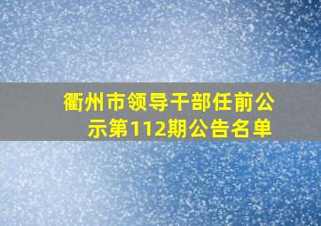 衢州市领导干部任前公示第112期公告名单