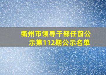 衢州市领导干部任前公示第112期公示名单