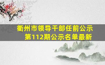 衢州市领导干部任前公示第112期公示名单最新