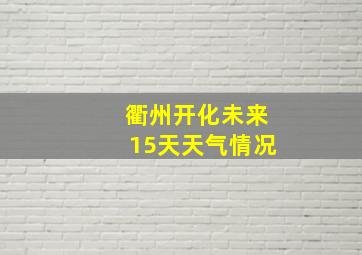 衢州开化未来15天天气情况