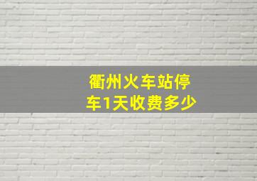 衢州火车站停车1天收费多少