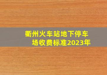 衢州火车站地下停车场收费标准2023年