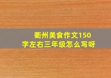 衢州美食作文150字左右三年级怎么写呀