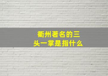 衢州著名的三头一掌是指什么