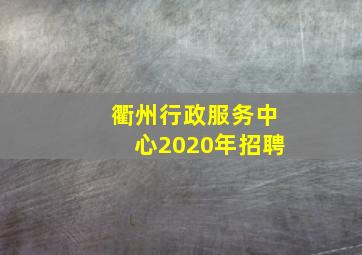 衢州行政服务中心2020年招聘