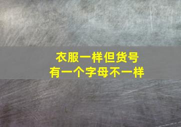 衣服一样但货号有一个字母不一样