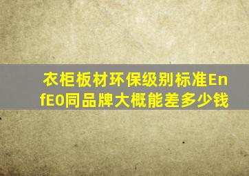 衣柜板材环保级别标准EnfE0同品牌大概能差多少钱