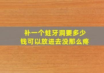 补一个蛀牙洞要多少钱可以放进去没那么疼