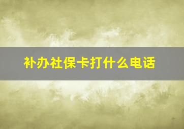 补办社保卡打什么电话