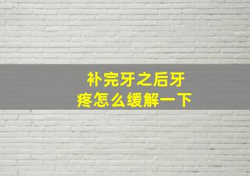 补完牙之后牙疼怎么缓解一下