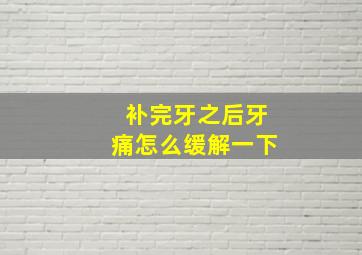 补完牙之后牙痛怎么缓解一下