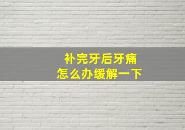 补完牙后牙痛怎么办缓解一下