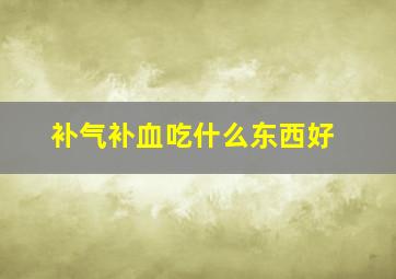 补气补血吃什么东西好