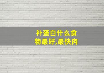 补蛋白什么食物最好,最快肉