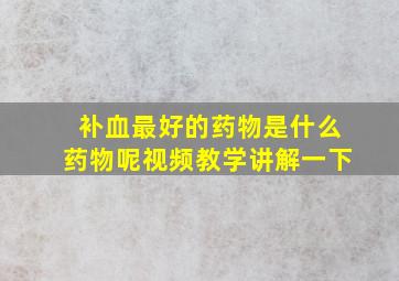 补血最好的药物是什么药物呢视频教学讲解一下