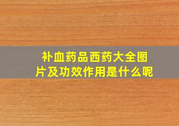 补血药品西药大全图片及功效作用是什么呢