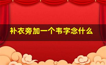 补衣旁加一个韦字念什么