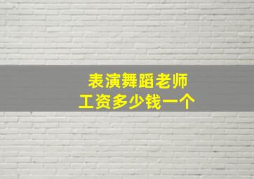 表演舞蹈老师工资多少钱一个