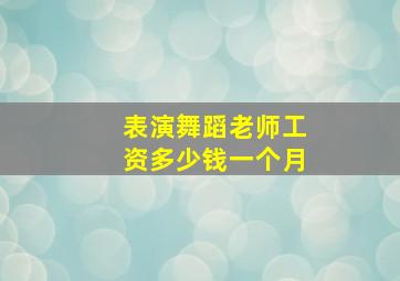 表演舞蹈老师工资多少钱一个月