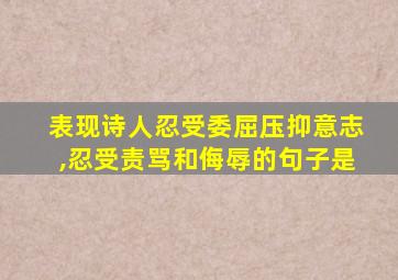 表现诗人忍受委屈压抑意志,忍受责骂和侮辱的句子是