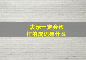 表示一定会帮忙的成语是什么