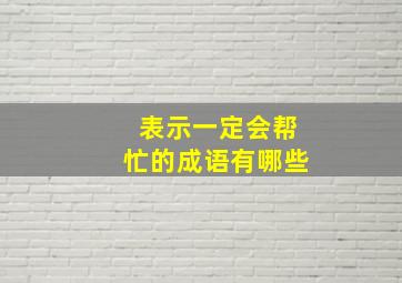 表示一定会帮忙的成语有哪些