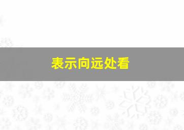 表示向远处看