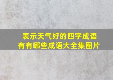 表示天气好的四字成语有有哪些成语大全集图片