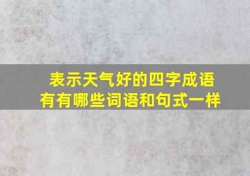 表示天气好的四字成语有有哪些词语和句式一样