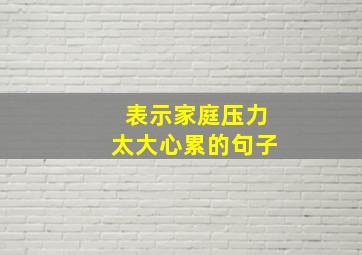 表示家庭压力太大心累的句子