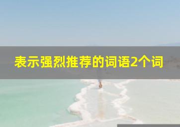 表示强烈推荐的词语2个词