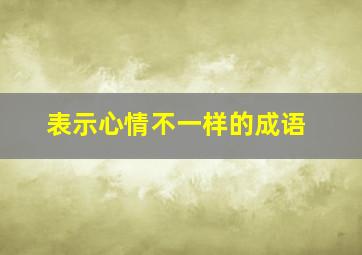 表示心情不一样的成语