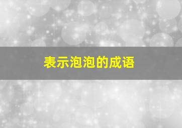 表示泡泡的成语