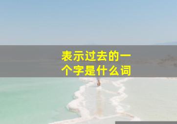 表示过去的一个字是什么词