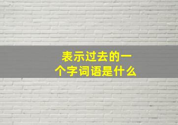 表示过去的一个字词语是什么