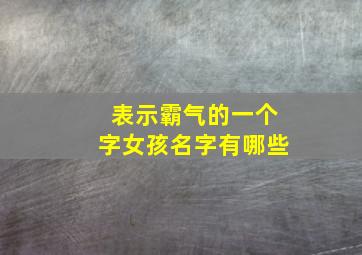 表示霸气的一个字女孩名字有哪些