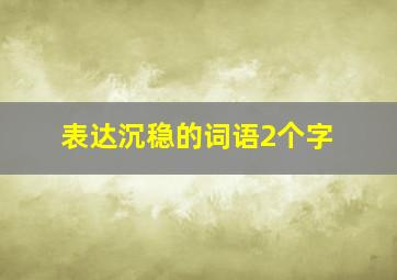 表达沉稳的词语2个字