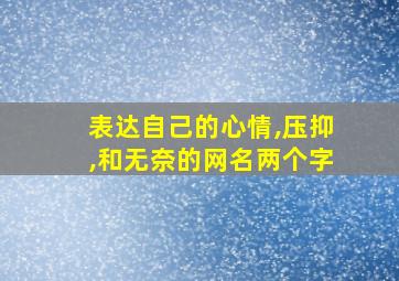 表达自己的心情,压抑,和无奈的网名两个字