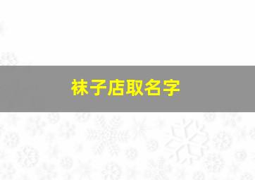 袜子店取名字