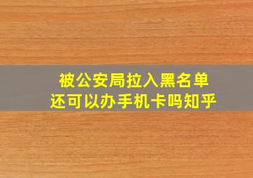 被公安局拉入黑名单还可以办手机卡吗知乎