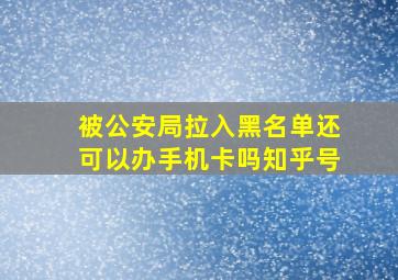 被公安局拉入黑名单还可以办手机卡吗知乎号