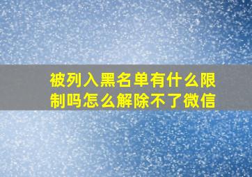 被列入黑名单有什么限制吗怎么解除不了微信