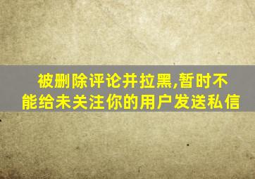 被删除评论并拉黑,暂时不能给未关注你的用户发送私信