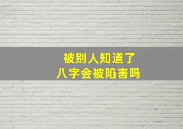 被别人知道了八字会被陷害吗