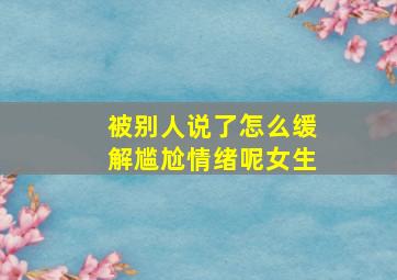 被别人说了怎么缓解尴尬情绪呢女生