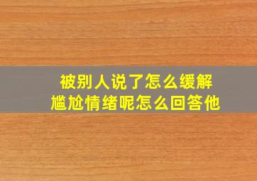 被别人说了怎么缓解尴尬情绪呢怎么回答他