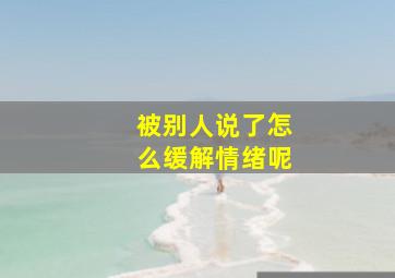 被别人说了怎么缓解情绪呢