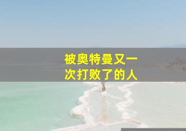 被奥特曼又一次打败了的人