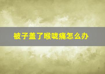 被子盖了喉咙痛怎么办